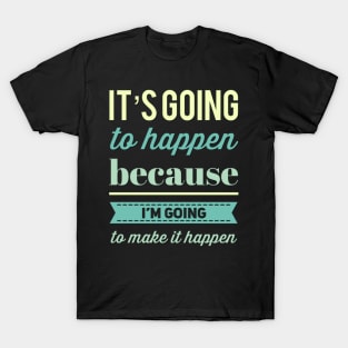 It's going to happen because I'm going to make it happen T-Shirt